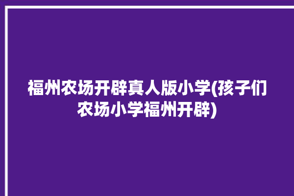 福州农场开辟真人版小学(孩子们农场小学福州开辟)