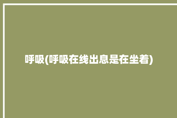 呼吸(呼吸在线出息是在坐着)