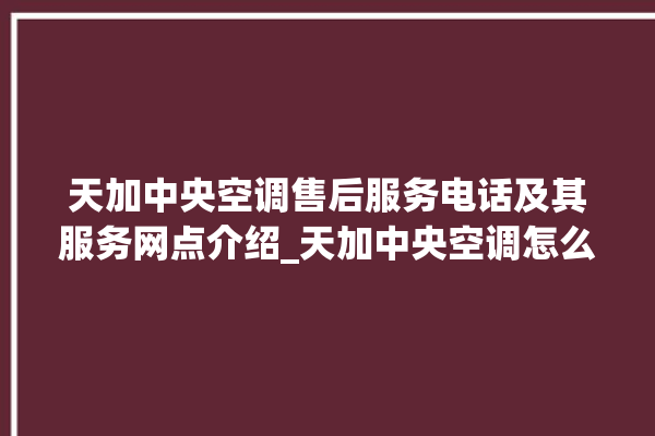 天加中央空调售后服务电话及其服务网点介绍_天加中央空调怎么样好不好 。中央空调