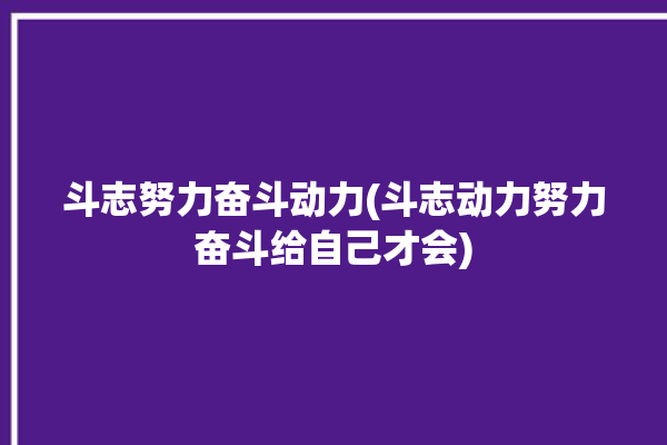 斗志努力奋斗动力(斗志动力努力奋斗给自己才会)