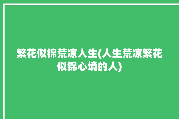 繁花似锦荒凉人生(人生荒凉繁花似锦心境的人)