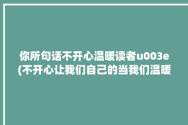 你所句话不开心温暖读者u003e(不开心让我们自己的当我们温暖)