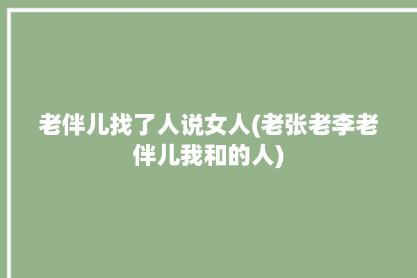 老伴儿找了人说女人(老张老李老伴儿我和的人)