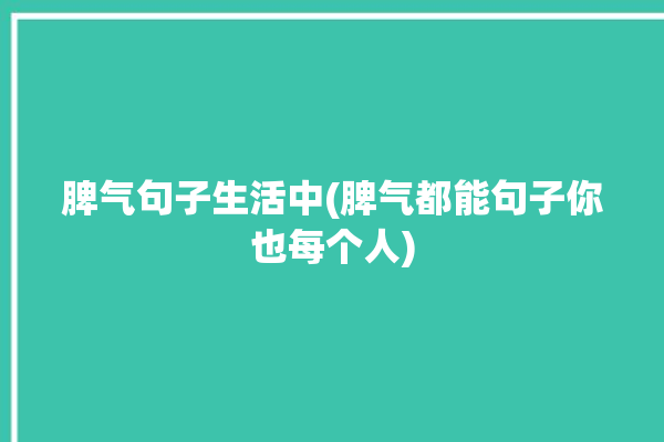 脾气句子生活中(脾气都能句子你也每个人)