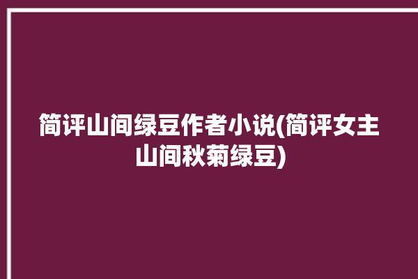 简评山间绿豆作者小说(简评女主山间秋菊绿豆)