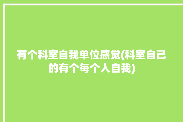 有个科室自我单位感觉(科室自己的有个每个人自我)