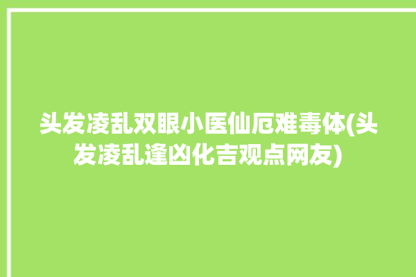 头发凌乱双眼小医仙厄难毒体(头发凌乱逢凶化吉观点网友)