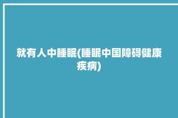 就有人中睡眠(睡眠中国障碍健康疾病)