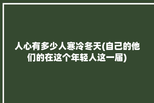 人心有多少人寒冷冬天(自己的他们的在这个年轻人这一届)