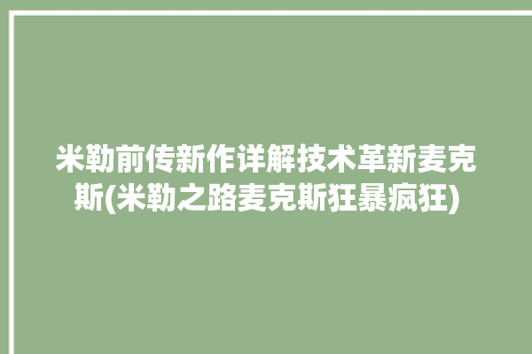 米勒前传新作详解技术革新麦克斯(米勒之路麦克斯狂暴疯狂)