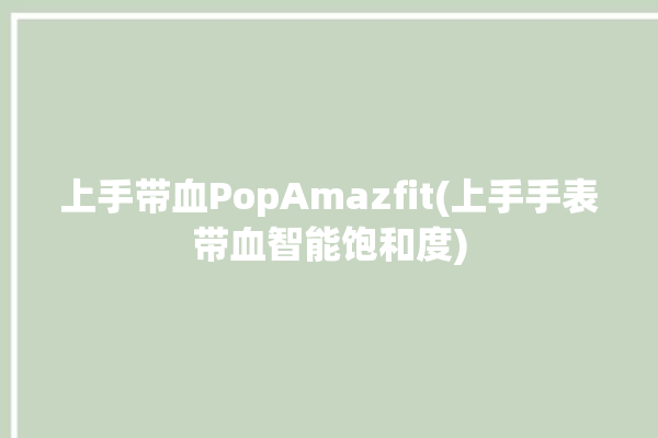 上手带血PopAmazfit(上手手表带血智能饱和度)