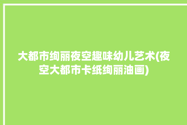 大都市绚丽夜空趣味幼儿艺术(夜空大都市卡纸绚丽油画)