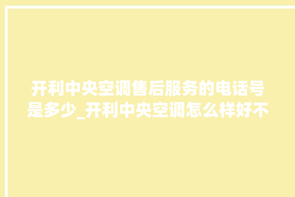 开利中央空调售后服务的电话号是多少_开利中央空调怎么样好不好 。中央空调