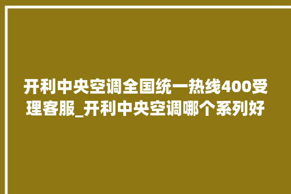 开利中央空调全国统一热线400受理客服_开利中央空调哪个系列好 。中央空调