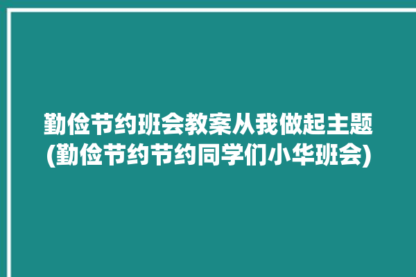 勤俭节约班会教案从我做起主题(勤俭节约节约同学们小华班会)