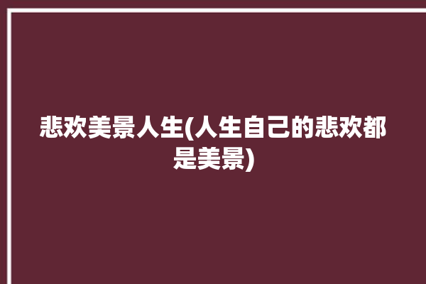 悲欢美景人生(人生自己的悲欢都是美景)