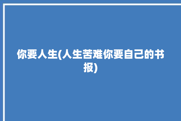 你要人生(人生苦难你要自己的书报)