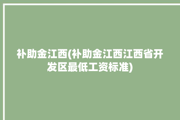 补助金江西(补助金江西江西省开发区最低工资标准)