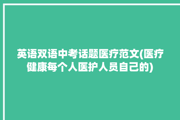 英语双语中考话题医疗范文(医疗健康每个人医护人员自己的)