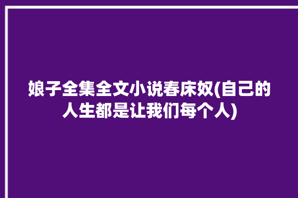 娘子全集全文小说春床奴(自己的人生都是让我们每个人)