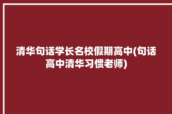 清华句话学长名校假期高中(句话高中清华习惯老师)