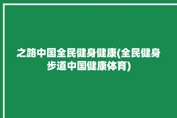 之路中国全民健身健康(全民健身步道中国健康体育)