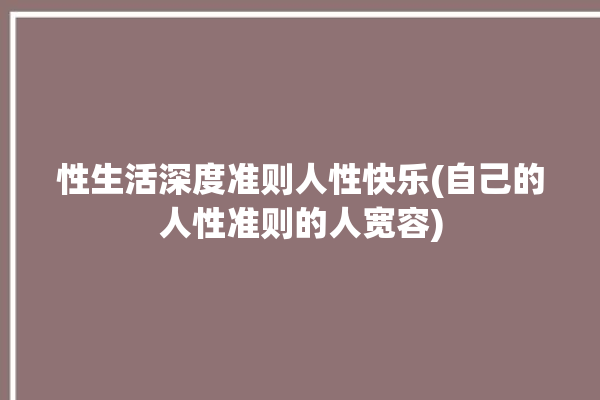 性生活深度准则人性快乐(自己的人性准则的人宽容)