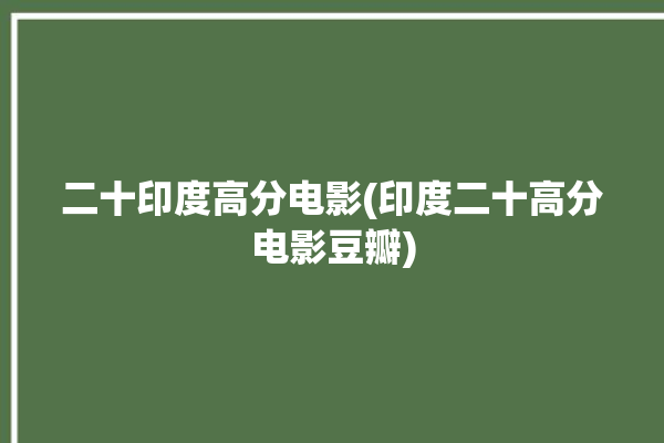 二十印度高分电影(印度二十高分电影豆瓣)