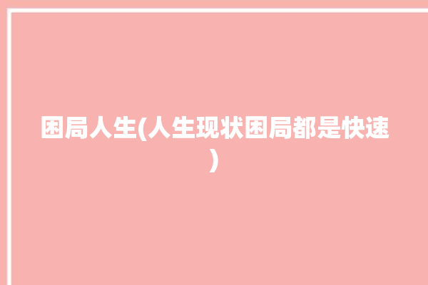 困局人生(人生现状困局都是快速)