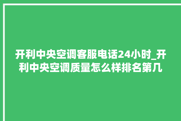 开利中央空调客服电话24小时_开利中央空调质量怎么样排名第几 。中央空调