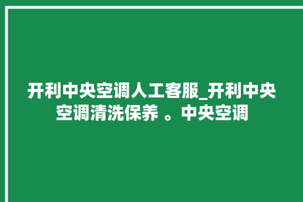 开利中央空调人工客服_开利中央空调清洗保养 。中央空调