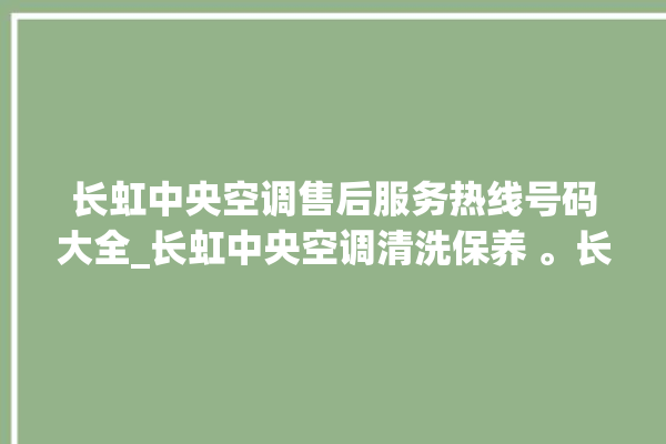 长虹中央空调售后服务热线号码大全_长虹中央空调清洗保养 。长虹