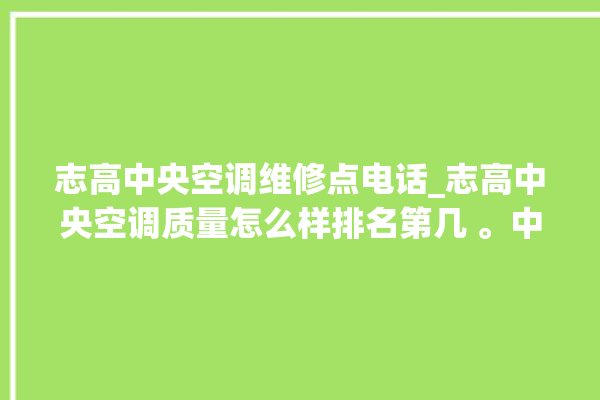 志高中央空调维修点电话_志高中央空调质量怎么样排名第几 。中央空调