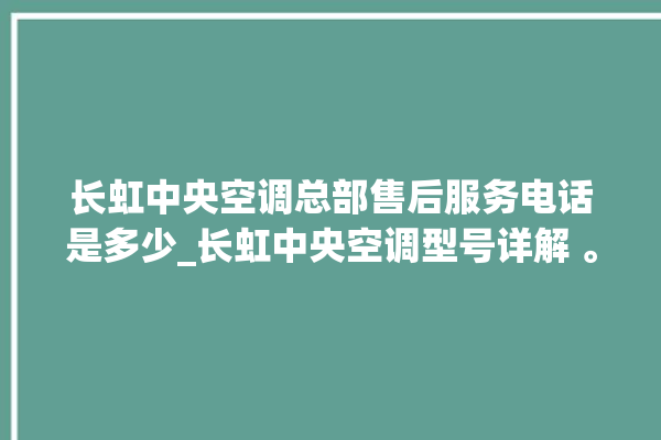 长虹中央空调总部售后服务电话是多少_长虹中央空调型号详解 。长虹