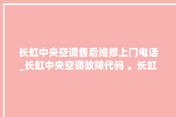 长虹中央空调售后维修上门电话_长虹中央空调故障代码 。长虹