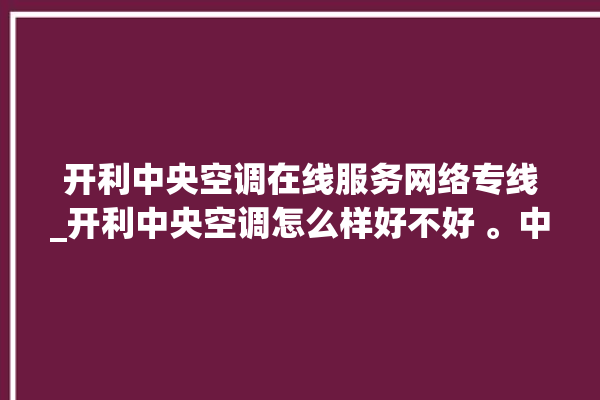 开利中央空调在线服务网络专线_开利中央空调怎么样好不好 。中央空调