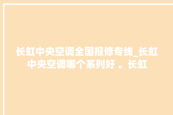 长虹中央空调全国报修专线_长虹中央空调哪个系列好 。长虹