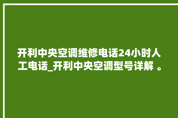 开利中央空调维修电话24小时人工电话_开利中央空调型号详解 。中央空调