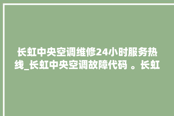 长虹中央空调维修24小时服务热线_长虹中央空调故障代码 。长虹