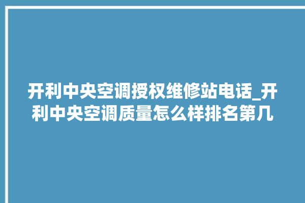 开利中央空调授权维修站电话_开利中央空调质量怎么样排名第几 。中央空调