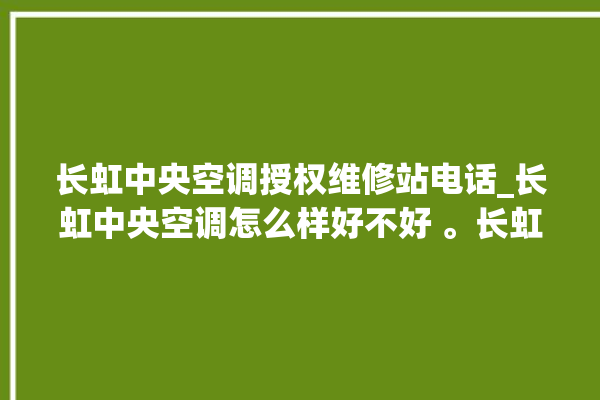 长虹中央空调授权维修站电话_长虹中央空调怎么样好不好 。长虹