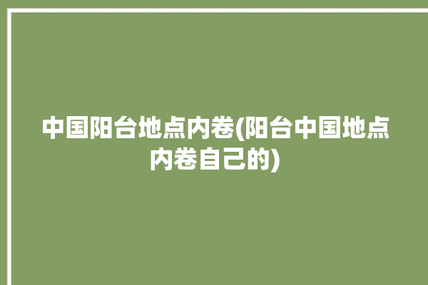 中国阳台地点内卷(阳台中国地点内卷自己的)