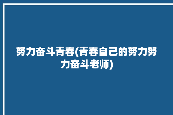 努力奋斗青春(青春自己的努力努力奋斗老师)