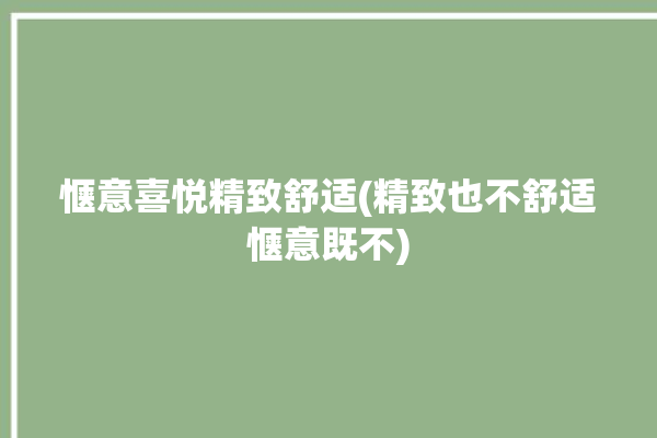 惬意喜悦精致舒适(精致也不舒适惬意既不)