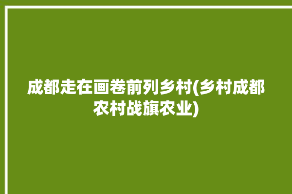 成都走在画卷前列乡村(乡村成都农村战旗农业)