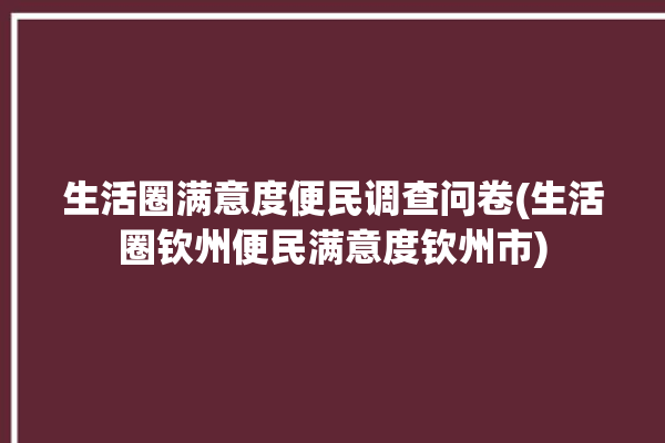 生活圈满意度便民调查问卷(生活圈钦州便民满意度钦州市)