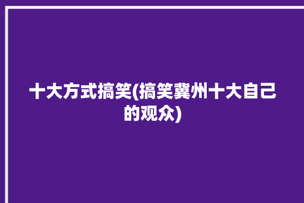 十大方式搞笑(搞笑冀州十大自己的观众)