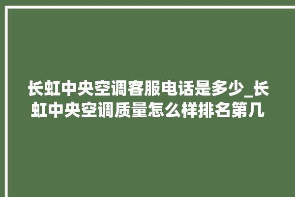 长虹中央空调客服电话是多少_长虹中央空调质量怎么样排名第几 。长虹