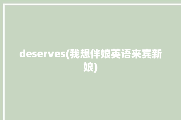 deserves(我想伴娘英语来宾新娘)