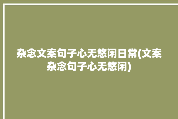 杂念文案句子心无悠闲日常(文案杂念句子心无悠闲)